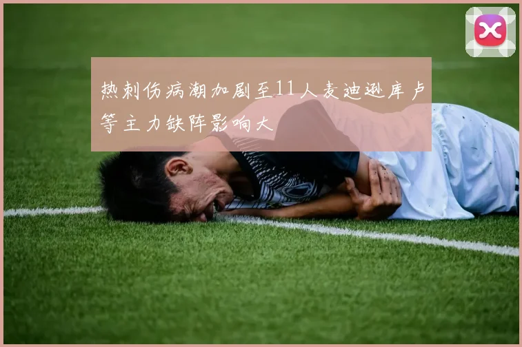 热刺伤病潮加剧至11人麦迪逊库卢等主力缺阵影响大