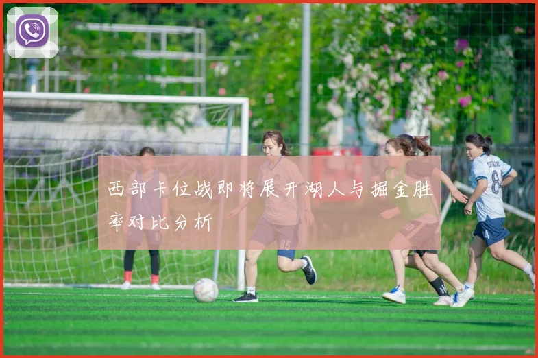 西部卡位战即将展开湖人与掘金胜率对比分析
