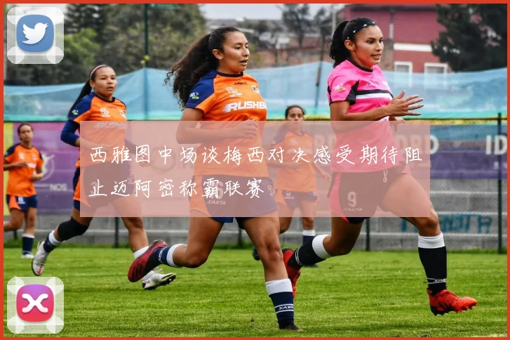 西雅图中场谈梅西对决感受期待阻止迈阿密称霸联赛