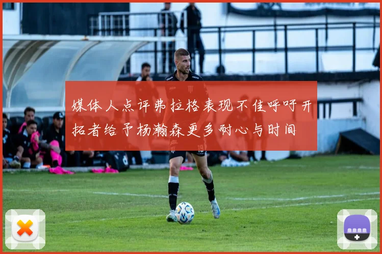 媒体人点评弗拉格表现不佳呼吁开拓者给予杨瀚森更多耐心与时间