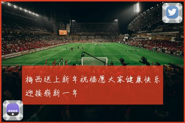 梅西送上新年祝福愿大家健康快乐迎接崭新一年