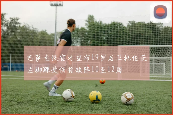 巴萨竞技官方宣布19岁后卫托伦茨左脚踝受伤将缺阵10至12周