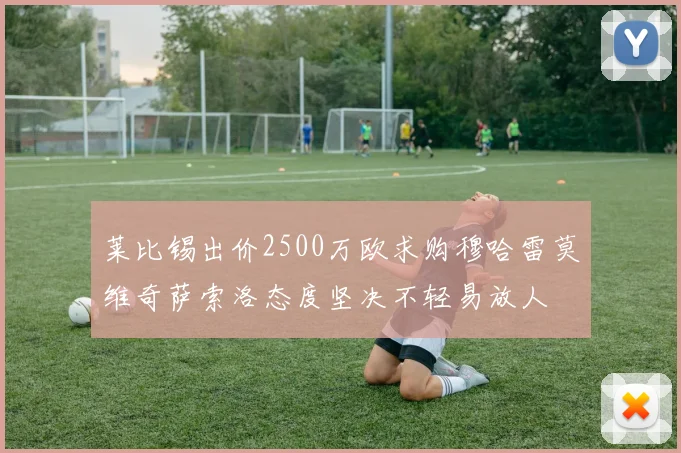 莱比锡出价2500万欧求购穆哈雷莫维奇萨索洛态度坚决不轻易放人