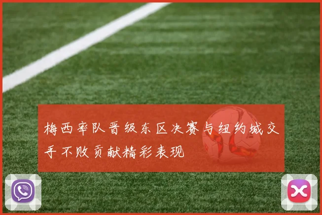 梅西率队晋级东区决赛与纽约城交手不败贡献精彩表现