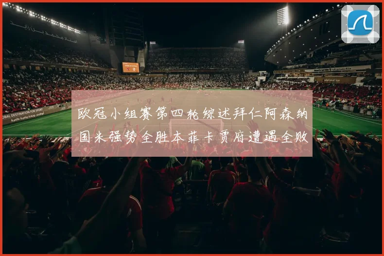 欧冠小组赛第四轮综述拜仁阿森纳国米强势全胜本菲卡贾府遭遇全败困境
