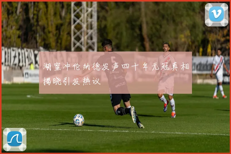 湖蜜冲伦纳德发声四十年无冠真相揭晓引发热议