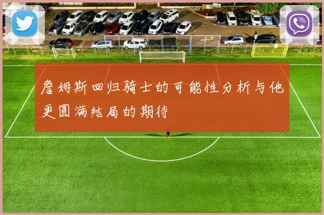 詹姆斯回归骑士的可能性分析与他更圆满结局的期待