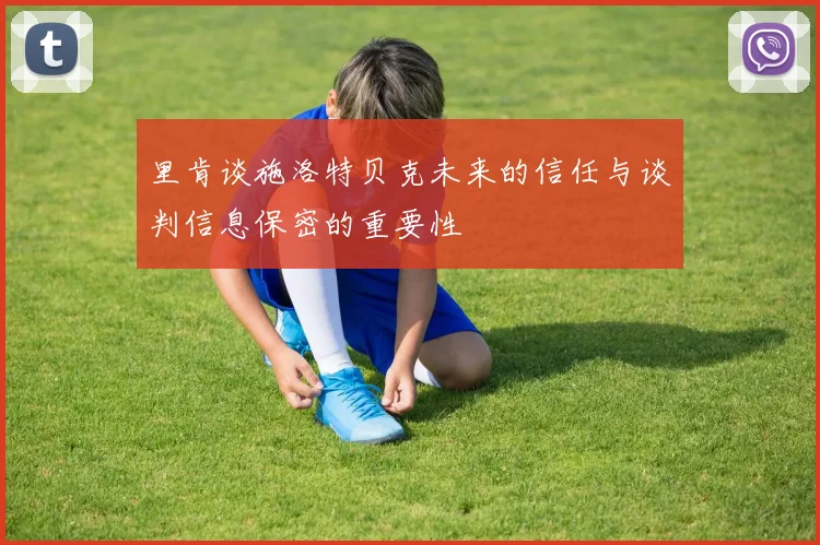 里肯谈施洛特贝克未来的信任与谈判信息保密的重要性
