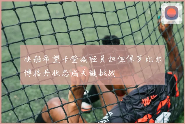 快船希望卡登减轻负担但保罗比尔博格丹状态成关键挑战