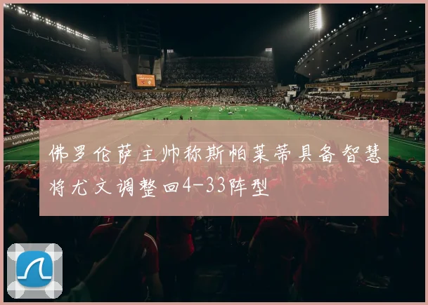 佛罗伦萨主帅称斯帕莱蒂具备智慧将尤文调整回4-33阵型