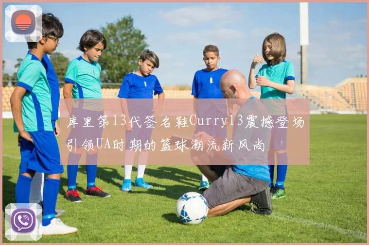 库里第13代签名鞋Curry13震撼登场引领UA时期的篮球潮流新风尚